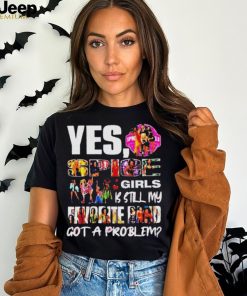 Official Yes spice girls is still my favorite band got a problem shirt