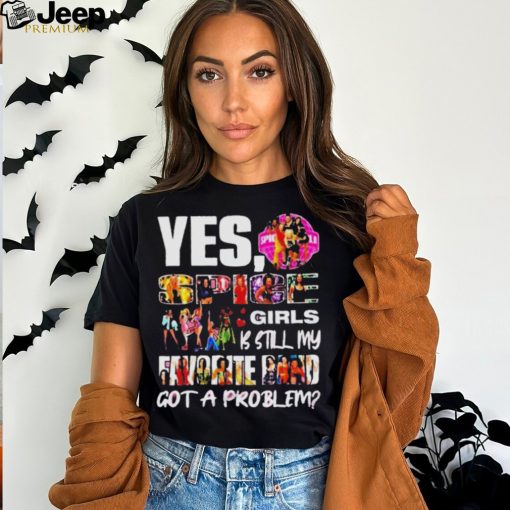 Official Yes spice girls is still my favorite band got a problem shirt