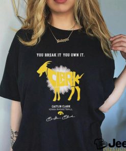 Official You Break It You Own It Goat Caitlin Clark Iowa Basketball Signature Shirt