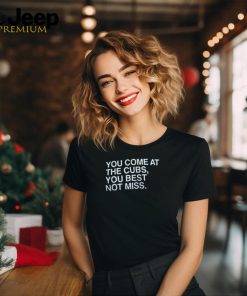 Official You Come At The Cubs You Best Not Miss Shirt