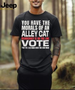 Official You Have The Morals of an Alley Cat Democracy Is On The Line Vote Shirt