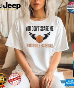 Official You don’t scare me I coach girls basketball T shirt