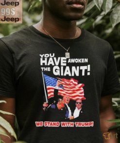 Official You have awoken the giant we stand with Trump T shirt