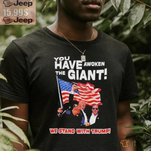 Official You have awoken the giant we stand with Trump T shirt