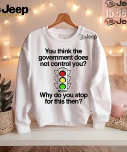 Official You think the government does not control you why do you stop for this then T shirt