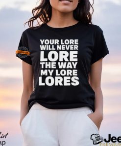 Official Your Lore Will Never Lore The Way My Lore Lores Shirt