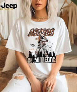 Official astros Space City Be Someone Baseball Shirt