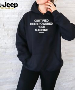 Official certified Beer Powered Fuck Machine Shirt