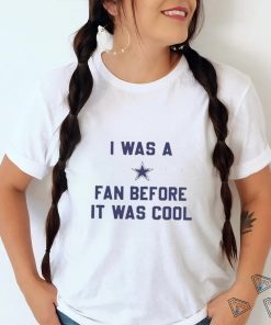 Official i Was A Cowboys Fan Before It Was Cool Shirt