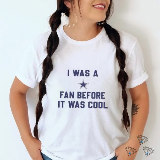 Official i Was A Cowboys Fan Before It Was Cool Shirt