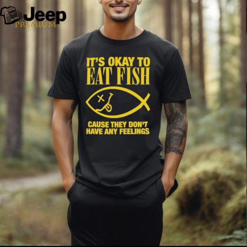 Official it’s Okay To Eat Fish Cause They Don’t Have Any Feelings Shirt