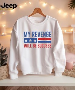 Official my Revenge Will Be Success Trump 2024 shirt