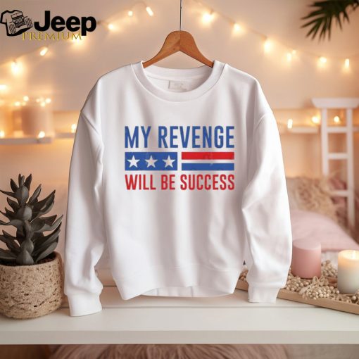 Official my Revenge Will Be Success Trump 2024 shirt