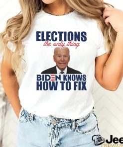 Official official Elections The Only Thing Biden Know How To Fix Shirt