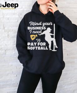 Official official Mind Your Business I Need To Pay For Softball Shirt