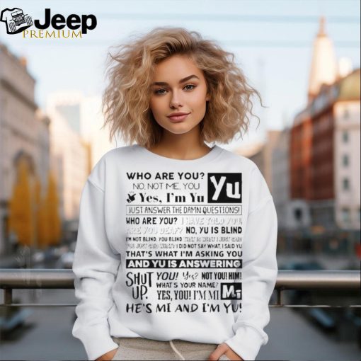 Official who Are You No Not Me You Yes I’m Yu Yes I Am Yu Just Answer The Damn Questions Shirt