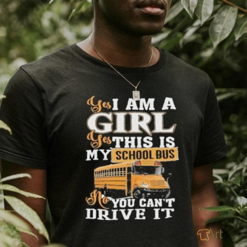 Official yes I Am Girl Yes This Is My School Bus No You Can’t Drive It Shirt