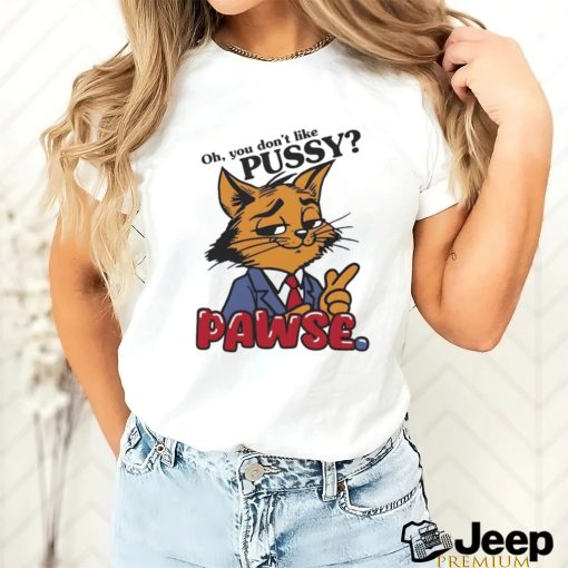 Oh You Don’t Like Pussy Pawse Shirt