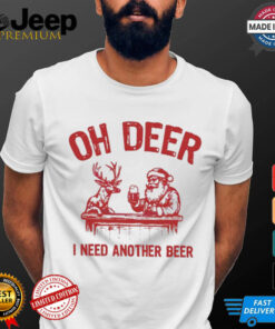 Oh deer I need another beer Santa and reindeer Christmas shirt