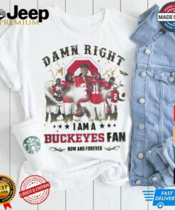 Ohio State Buckeyes Damn right I am a Buckeyes fan now and forever shirt