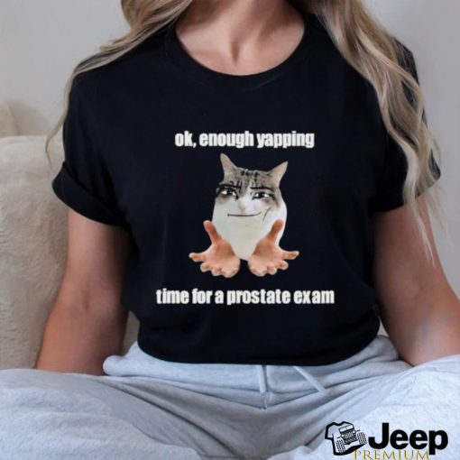 Ok, Enough Yapping Time For A Prostate Exam Tee Shirt