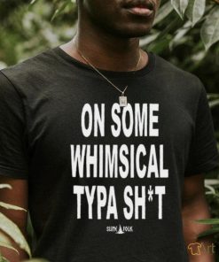 On Some Whimsical Typa Shit Shirt