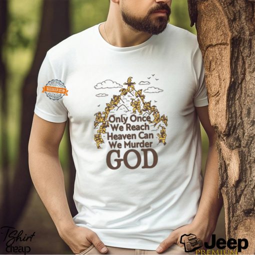 Only Once We Reach Heaven Can We Murder God by Renaissance Man Shirt