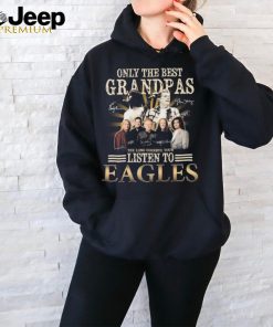 Only The Best Grandpas The Listen To Eagles The Long Goodbye Final Tour Signatures Shirt