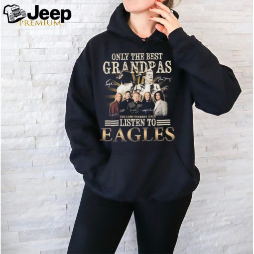 Only The Best Grandpas The Listen To Eagles The Long Goodbye Final Tour Signatures Shirt