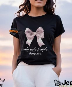 Only Ugly People Hate Me Shirt