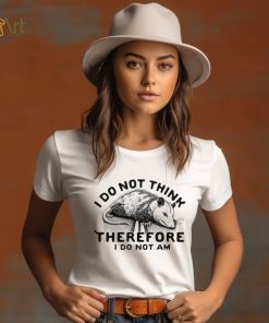 Opossum I do Not think therefore I do not am shirt