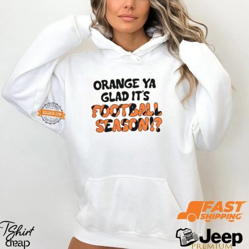 Orange Ya Glad It’s Football Season Shirt