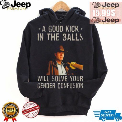 Original A Good Kick In The Balls Will Solve Your Gender Confusion Robert Taylor Edition Shirt