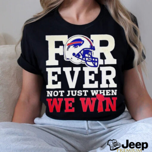 Original Buffalo Bills for ever not just when we win shirt