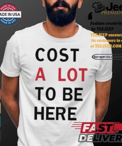 Original Cost A Lot To Be Here Shirt