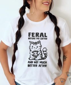 Original Feral Before Coffee And Not Much Better After Shirt