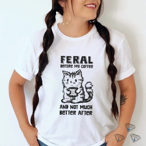 Original Feral Before Coffee And Not Much Better After Shirt