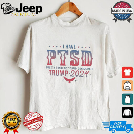 Original I Have PTSD Pretty Tired Of Stupid Democrats Trump 2024 Shirt