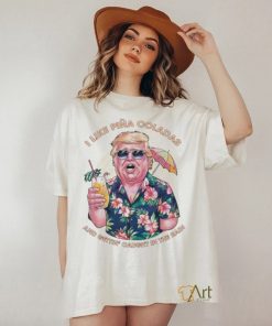 Original I Like Pina Coladas Trump Election Shirt