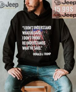 Original I don’t understand what he said I don’t think he understands what he dai Donald J Trump shirt