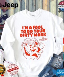 Original I’m a fool to do your dirty work shirt