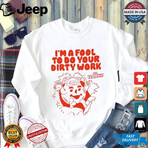 Original I’m a fool to do your dirty work shirt