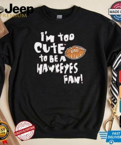 Original Nebraska Cornhuskers I’m too cute to be a Hawkeyes fan shirt