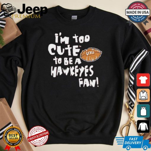 Original Nebraska Cornhuskers I’m too cute to be a Hawkeyes fan shirt