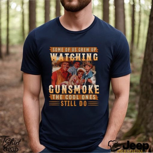 Original Some Of Us Grew Up Watching Gunsmoke The Cool Ones Still Do Shirt