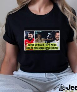 Original Taylor and Travis Kelce plan to get engaged this summer shirt