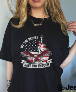 Original We The People Have Had Enough American Shirt