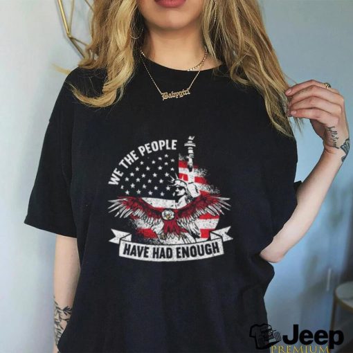 Original We The People Have Had Enough American Shirt