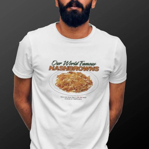 Our World Famous Hashbrowns There Are More Than 3538944 Ways To Enjoy Our Hashbrowns Shirt