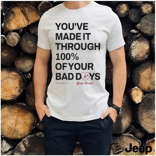 Ourseasns You’ve Made It Through 100% Of Your Bad Days Shirt